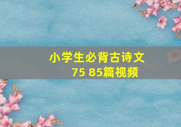 小学生必背古诗文75 85篇视频